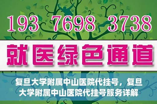 复旦大学附属中山医院代挂号，复旦大学附属中山医院代挂号服务详解