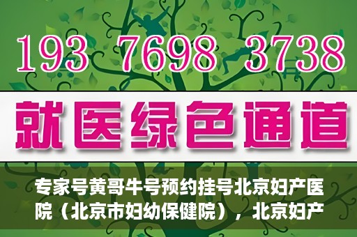专家号黄哥牛号预约挂号北京妇产医院（北京市妇幼保健院），北京妇产医院（北京市妇幼保健院）专家号黄哥牛号预约挂号攻略