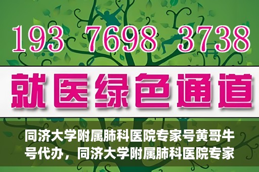 同济大学附属肺科医院专家号黄哥牛号代办，同济大学附属肺科医院专家号黄哥牛号预约代办服务解析