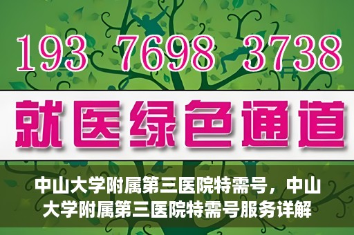 中山大学附属第三医院特需号，中山大学附属第三医院特需号服务详解