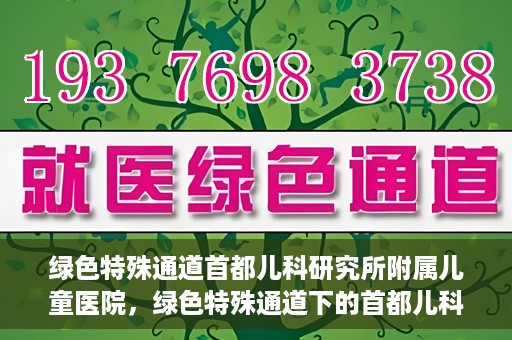 绿色特殊通道首都儿科研究所附属儿童医院，绿色特殊通道下的首都儿科研究所附属儿童医院