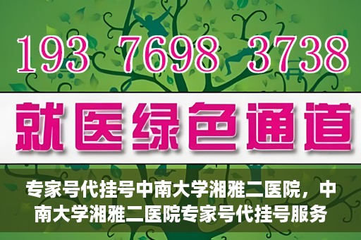 专家号代挂号中南大学湘雅二医院，中南大学湘雅二医院专家号代挂号服务解析