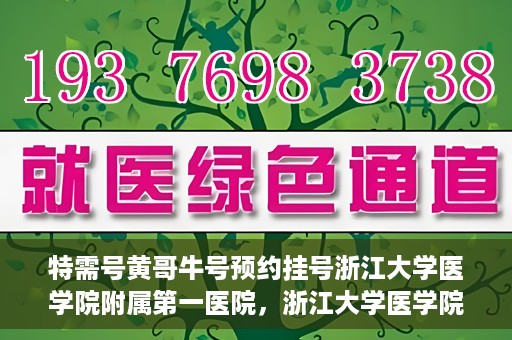 特需号黄哥牛号预约挂号浙江大学医学院附属第一医院，浙江大学医学院附属第一医院特需号黄哥牛号预约挂号服务开启