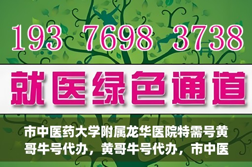 市中医药大学附属龙华医院特需号黄哥牛号代办，黄哥牛号代办，市中医药大学附属龙华医院特需号就医指南