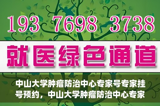 中山大学肿瘤防治中心专家号专家挂号预约，中山大学肿瘤防治中心专家号预约挂号攻略