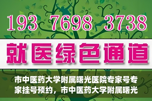 市中医药大学附属曙光医院专家号专家挂号预约，市中医药大学附属曙光医院专家号预约挂号攻略，专业医疗，一键预约
