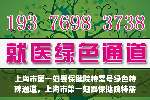 上海市第一妇婴保健院特需号绿色特殊通道，上海市第一妇婴保健院特需号绿色就医通道独家解析