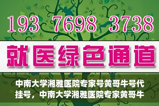 中南大学湘雅医院专家号黄哥牛号代挂号，中南大学湘雅医院专家黄哥牛号代挂号攻略