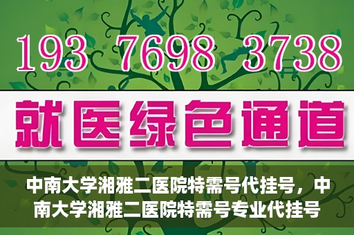 中南大学湘雅二医院特需号代挂号，中南大学湘雅二医院特需号专业代挂号服务