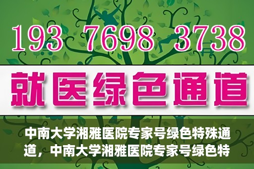 中南大学湘雅医院专家号绿色特殊通道，中南大学湘雅医院专家号绿色特殊通道，高效就医新选择