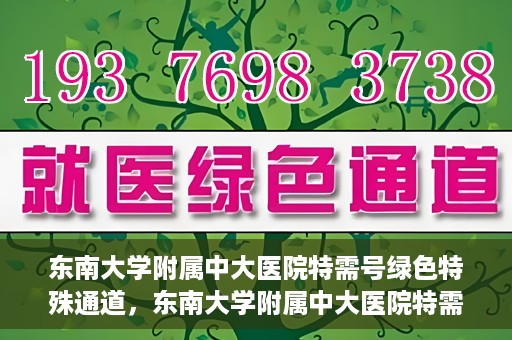 东南大学附属中大医院特需号绿色特殊通道，东南大学附属中大医院特需号绿色通道的专属体验