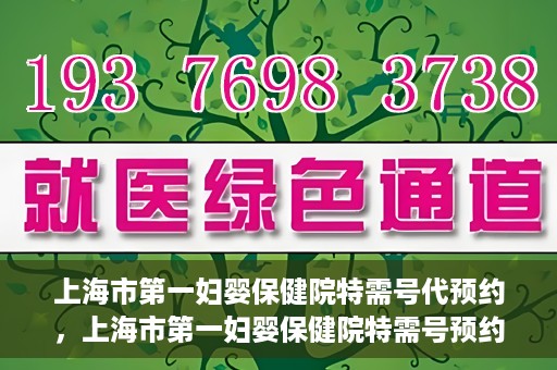 上海市第一妇婴保健院特需号代预约，上海市第一妇婴保健院特需号预约服务解析