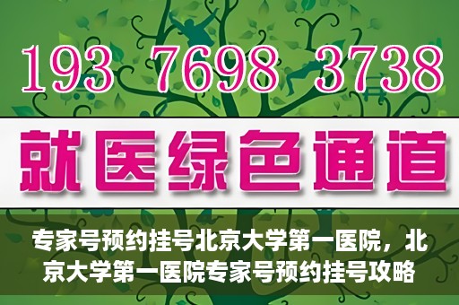 专家号预约挂号北京大学第一医院，北京大学第一医院专家号预约挂号攻略