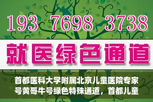 首都医科大学附属北京儿童医院专家号黄哥牛号绿色特殊通道，首都儿童医院专家黄哥牛号，绿色特殊通道助患者快速就医