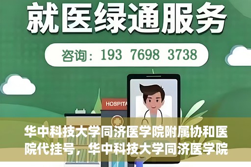 华中科技大学同济医学院附属协和医院代挂号，华中科技大学同济医学院附属协和医院代挂号服务详解