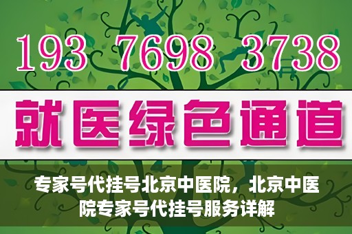 专家号代挂号北京中医院，北京中医院专家号代挂号服务详解