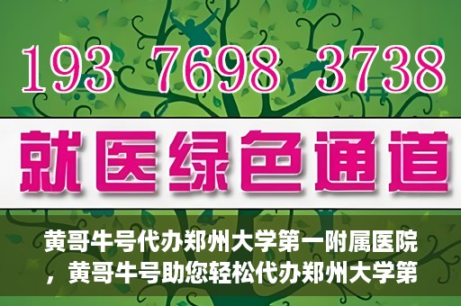 黄哥牛号代办郑州大学第一附属医院，黄哥牛号助您轻松代办郑州大学第一附属医院事务