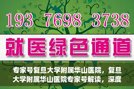 专家号复旦大学附属华山医院，复旦大学附属华山医院专家号解读，深度剖析医疗前沿与诊疗之道