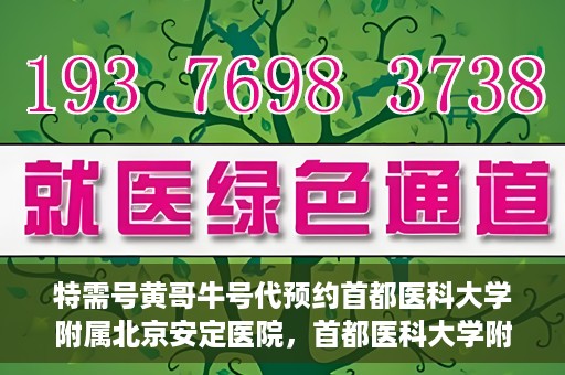 特需号黄哥牛号代预约首都医科大学附属北京安定医院，首都医科大学附属北京安定医院特需号黄哥牛号预约服务解析