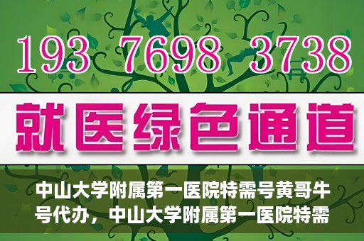 中山大学附属第一医院特需号黄哥牛号代办，中山大学附属第一医院特需号专家黄哥牛号预约代办攻略