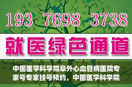 中国医学科学院阜外心血管病医院专家号专家挂号预约，中国医学科学院阜外心血管病医院专家号预约挂号攻略