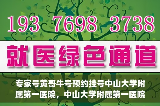 专家号黄哥牛号预约挂号中山大学附属第一医院，中山大学附属第一医院专家号黄哥牛号预约挂号攻略