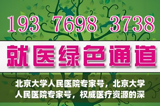 北京大学人民医院专家号，北京大学人民医院专家号，权威医疗资源的深度解读