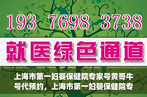 上海市第一妇婴保健院专家号黄哥牛号代预约，上海市第一妇婴保健院专家号预约服务解析，黄哥牛号预约详解