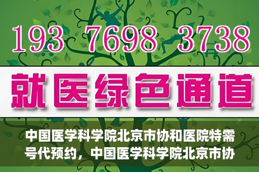 中国医学科学院北京市协和医院特需号代预约，中国医学科学院北京市协和医院特需号预约服务详解