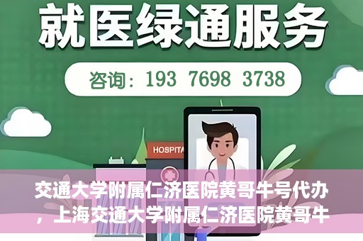 交通大学附属仁济医院黄哥牛号代办，上海交通大学附属仁济医院黄哥牛号代办揭秘