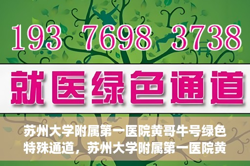 苏州大学附属第一医院黄哥牛号绿色特殊通道，苏州大学附属第一医院黄哥牛号，绿色特殊通道的守护力量
