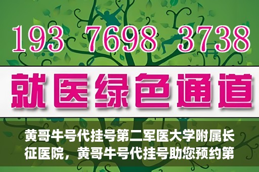 黄哥牛号代挂号第二军医大学附属长征医院，黄哥牛号代挂号助您预约第二军医大学附属长征医院专家号