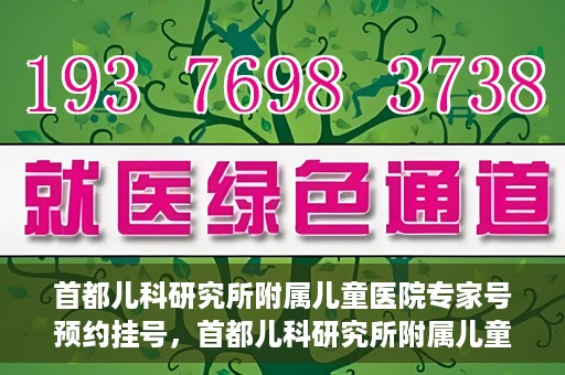 首都儿科研究所附属儿童医院专家号预约挂号，首都儿科研究所附属儿童医院专家号预约挂号攻略