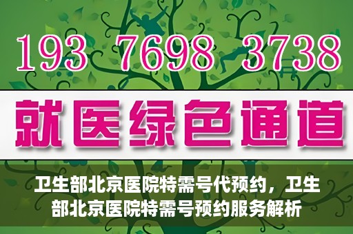 卫生部北京医院特需号代预约，卫生部北京医院特需号预约服务解析