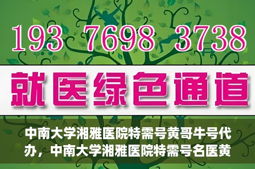 中南大学湘雅医院特需号黄哥牛号代办，中南大学湘雅医院特需号名医黄哥牛号预约代办服务