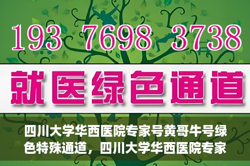 四川大学华西医院专家号黄哥牛号绿色特殊通道，四川大学华西医院专家号黄哥牛号，绿色特殊通道揭秘