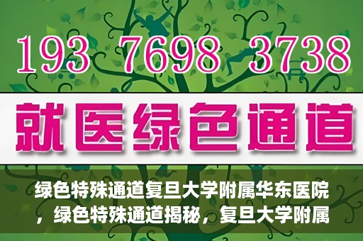 绿色特殊通道复旦大学附属华东医院，绿色特殊通道揭秘，复旦大学附属华东医院的独特之处