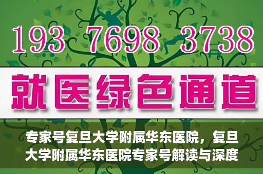 专家号复旦大学附属华东医院，复旦大学附属华东医院专家号解读与深度解析