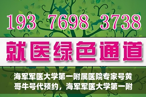 海军军医大学第一附属医院专家号黄哥牛号代预约，海军军医大学第一附属医院专家号预约服务解析，黄哥牛号代预约详解