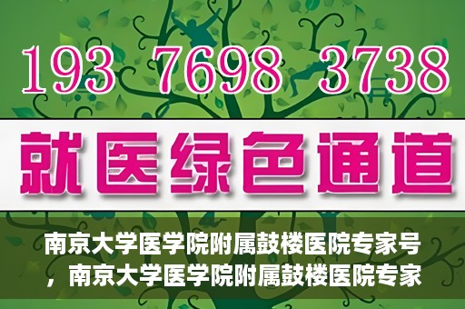 南京大学医学院附属鼓楼医院专家号，南京大学医学院附属鼓楼医院专家号，权威医疗团队的专业解读