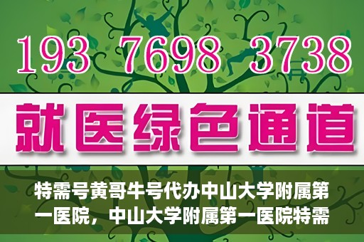 特需号黄哥牛号代办中山大学附属第一医院，中山大学附属第一医院特需号黄哥牛号代办服务详解