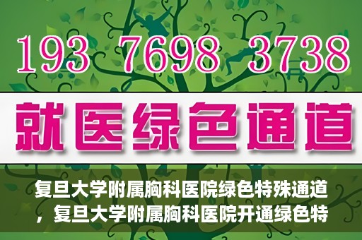 复旦大学附属胸科医院绿色特殊通道，复旦大学附属胸科医院开通绿色特殊通道助力患者高效就医