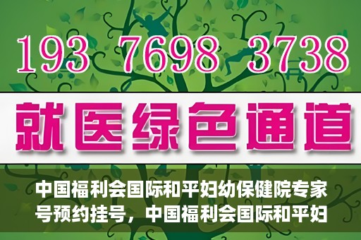 中国福利会国际和平妇幼保健院专家号预约挂号，中国福利会国际和平妇幼保健院专家号预约挂号攻略解析