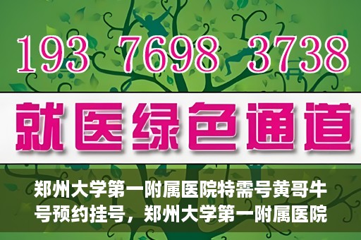 郑州大学第一附属医院特需号黄哥牛号预约挂号，郑州大学第一附属医院特需号专家黄哥牛号预约挂号攻略