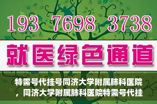 特需号代挂号同济大学附属肺科医院，同济大学附属肺科医院特需号代挂号服务