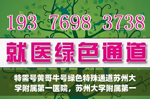 特需号黄哥牛号绿色特殊通道苏州大学附属第一医院，苏州大学附属第一医院特需绿色特殊通道黄哥牛号揭秘