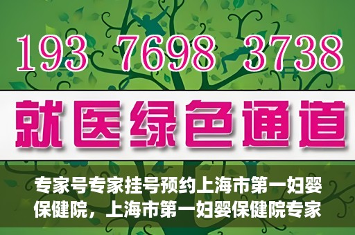 专家号专家挂号预约上海市第一妇婴保健院，上海市第一妇婴保健院专家号预约挂号攻略
