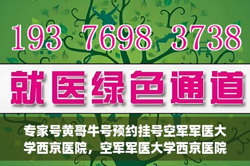 专家号黄哥牛号预约挂号空军军医大学西京医院，空军军医大学西京医院专家号黄哥牛号预约挂号指南