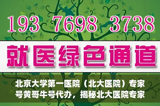 北京大学第一医院（北大医院）专家号黄哥牛号代办，揭秘北大医院专家号代办内幕，黄哥牛号背后的故事