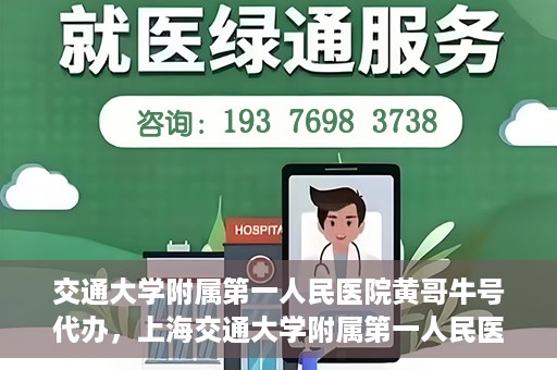 交通大学附属第一人民医院黄哥牛号代办，上海交通大学附属第一人民医院黄哥牛号代办攻略